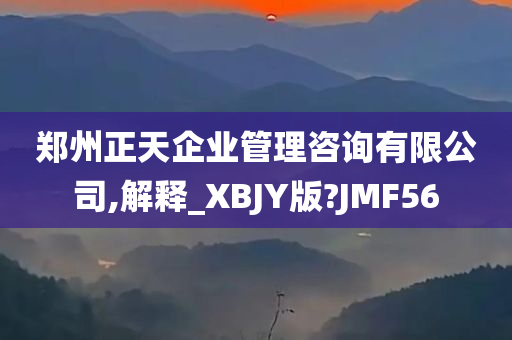 郑州正天企业管理咨询有限公司,解释_XBJY版?JMF56