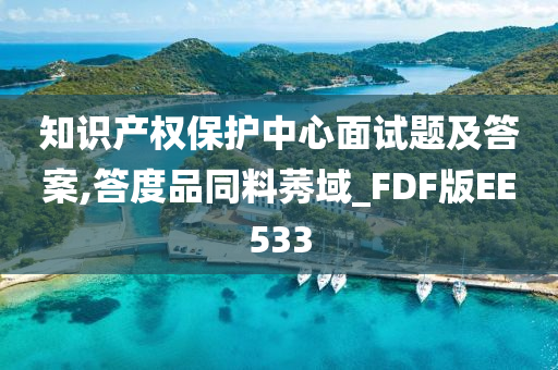 知识产权保护中心面试题及答案,答度品同料莠域_FDF版EE533