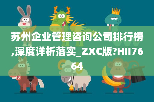 苏州企业管理咨询公司排行榜,深度详析落实_ZXC版?HII7664