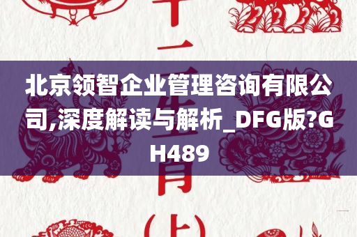 北京领智企业管理咨询有限公司,深度解读与解析_DFG版?GH489