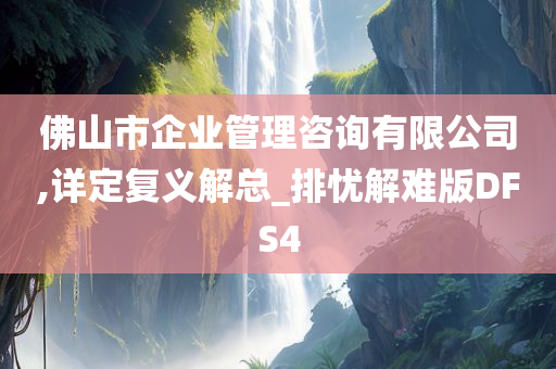 佛山市企业管理咨询有限公司,详定复义解总_排忧解难版DFS4