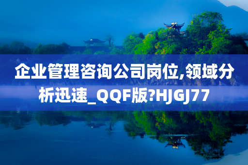 企业管理咨询公司岗位,领域分析迅速_QQF版?HJGJ77