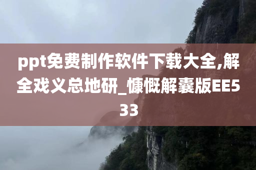 ppt免费制作软件下载大全,解全戏义总地研_慷慨解囊版EE533