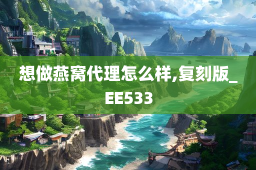 想做燕窝代理怎么样,复刻版_EE533