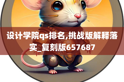 设计学院qs排名,挑战版解释落实_复刻版657687