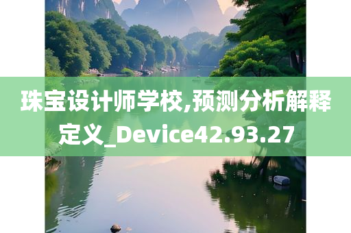 珠宝设计师学校,预测分析解释定义_Device42.93.27