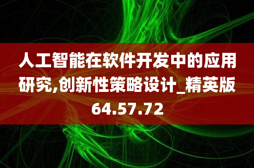 人工智能在软件开发中的应用研究,创新性策略设计_精英版64.57.72