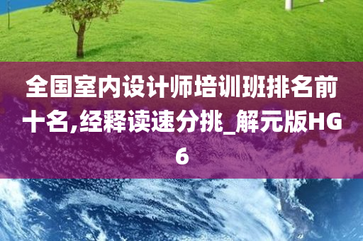 全国室内设计师培训班排名前十名,经释读速分挑_解元版HG6