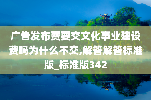 广告发布费要交文化事业建设费吗为什么不交,解答解答标准版_标准版342