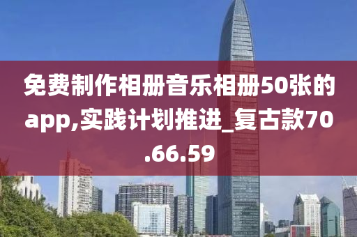 免费制作相册音乐相册50张的app,实践计划推进_复古款70.66.59