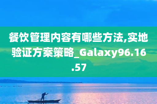 餐饮管理内容有哪些方法,实地验证方案策略_Galaxy96.16.57