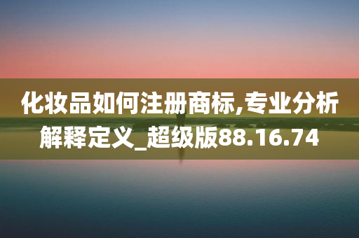 化妆品如何注册商标,专业分析解释定义_超级版88.16.74