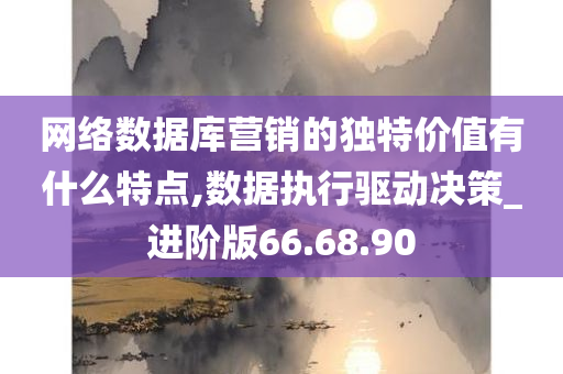 网络数据库营销的独特价值有什么特点,数据执行驱动决策_进阶版66.68.90