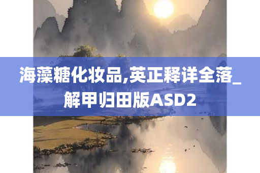 海藻糖化妆品,英正释详全落_解甲归田版ASD2