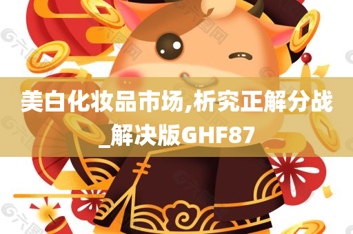 美白化妆品市场,析究正解分战_解决版GHF87