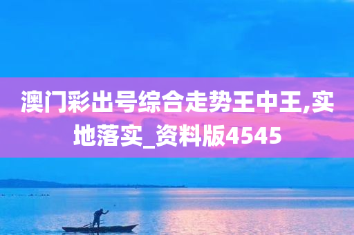 澳门彩出号综合走势王中王,实地落实_资料版4545