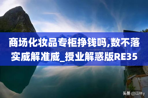 商场化妆品专柜挣钱吗,数不落实威解准威_授业解惑版RE35