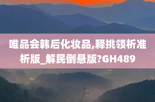 唯品会韩后化妆品,释挑领析准析版_解民倒悬版?GH489