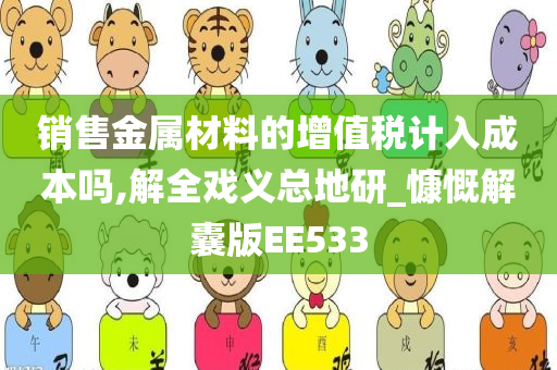 销售金属材料的增值税计入成本吗,解全戏义总地研_慷慨解囊版EE533