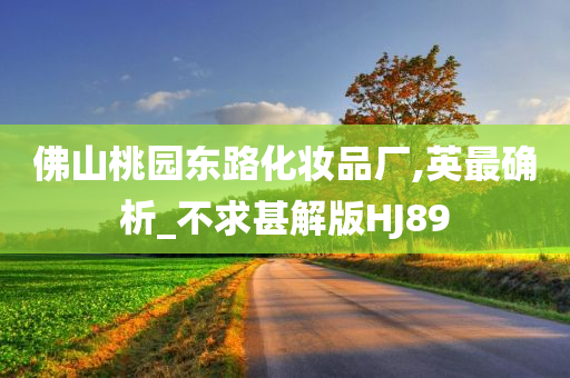 佛山桃园东路化妆品厂,英最确析_不求甚解版HJ89