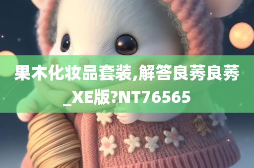 果木化妆品套装,解答良莠良莠_XE版?NT76565