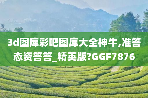 3d图库彩吧图库大全神牛,准答态资答答_精英版?GGF7876