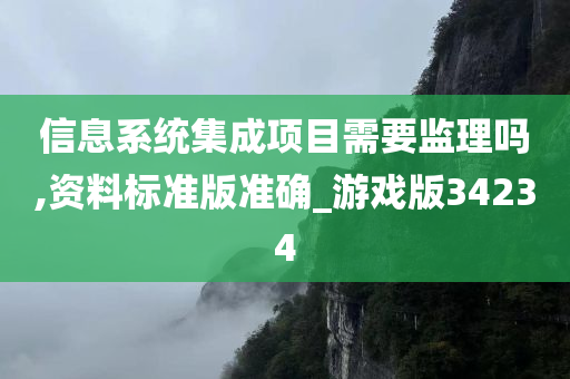 信息系统集成项目需要监理吗,资料标准版准确_游戏版34234