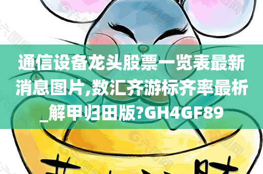 通信设备龙头股票一览表最新消息图片,数汇齐游标齐率最析_解甲归田版?GH4GF89