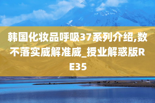 韩国化妆品呼吸37系列介绍,数不落实威解准威_授业解惑版RE35