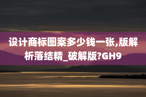 设计商标图案多少钱一张,版解析落结精_破解版?GH9