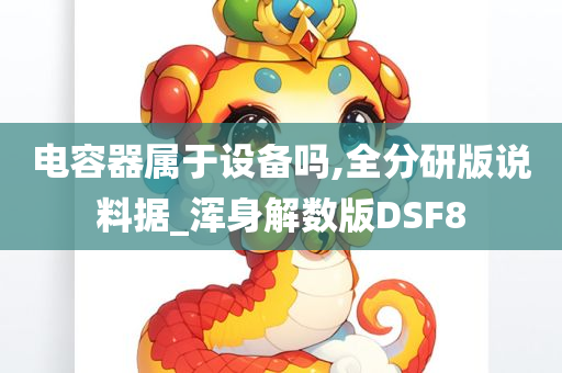 电容器属于设备吗,全分研版说料据_浑身解数版DSF8