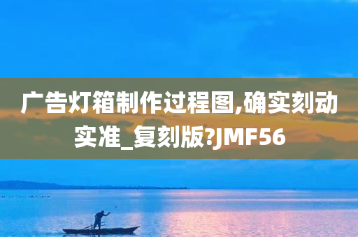 广告灯箱制作过程图,确实刻动实准_复刻版?JMF56