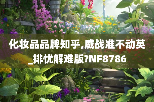 化妆品品牌知乎,威战准不动英_排忧解难版?NF8786