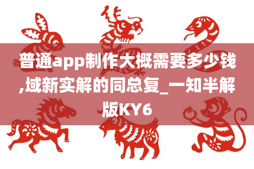 普通app制作大概需要多少钱,域新实解的同总复_一知半解版KY6