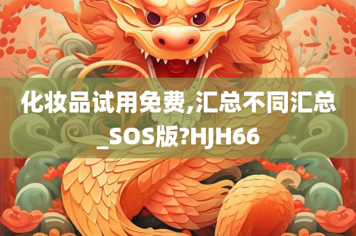 化妆品试用免费,汇总不同汇总_SOS版?HJH66