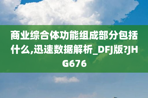 商业综合体功能组成部分包括什么,迅速数据解析_DFJ版?JHG676