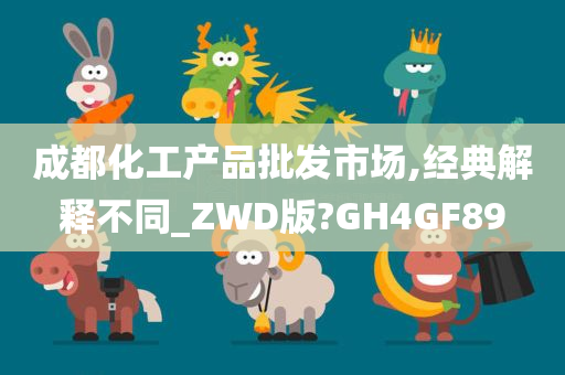 成都化工产品批发市场,经典解释不同_ZWD版?GH4GF89