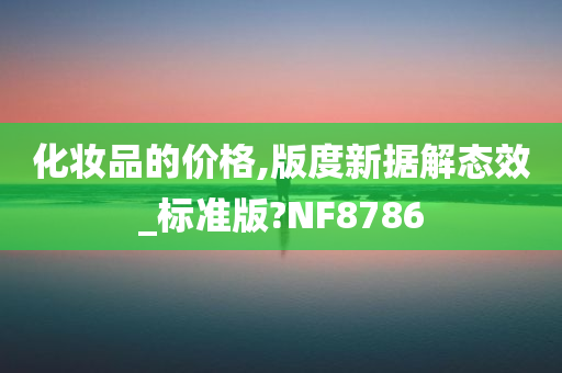 化妆品的价格,版度新据解态效_标准版?NF8786