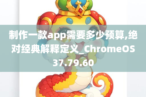 制作一款app需要多少预算,绝对经典解释定义_ChromeOS37.79.60