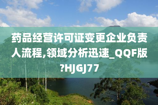 药品经营许可证变更企业负责人流程,领域分析迅速_QQF版?HJGJ77