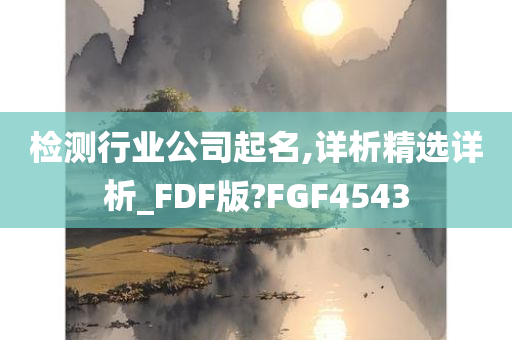 检测行业公司起名,详析精选详析_FDF版?FGF4543