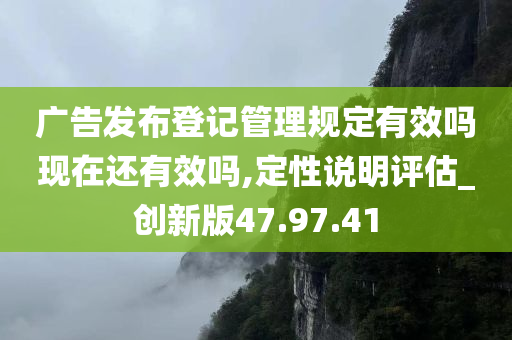 广告发布登记管理规定有效吗现在还有效吗,定性说明评估_创新版47.97.41