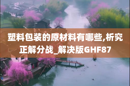 塑料包装的原材料有哪些,析究正解分战_解决版GHF87