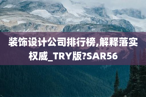 装饰设计公司排行榜,解释落实权威_TRY版?SAR56