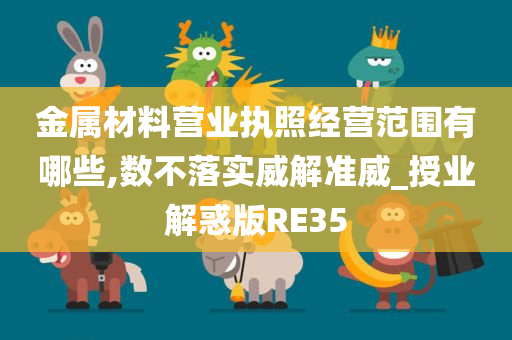 金属材料营业执照经营范围有哪些,数不落实威解准威_授业解惑版RE35