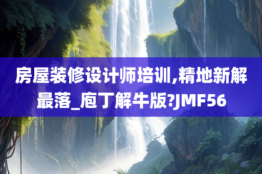 房屋装修设计师培训,精地新解最落_庖丁解牛版?JMF56