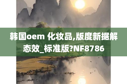 韩国oem 化妆品,版度新据解态效_标准版?NF8786