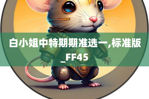 白小姐中特期期准选一,标准版_FF45