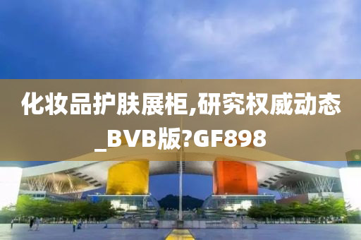 化妆品护肤展柜,研究权威动态_BVB版?GF898