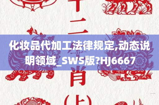 化妆品代加工法律规定,动态说明领域_SWS版?HJ6667